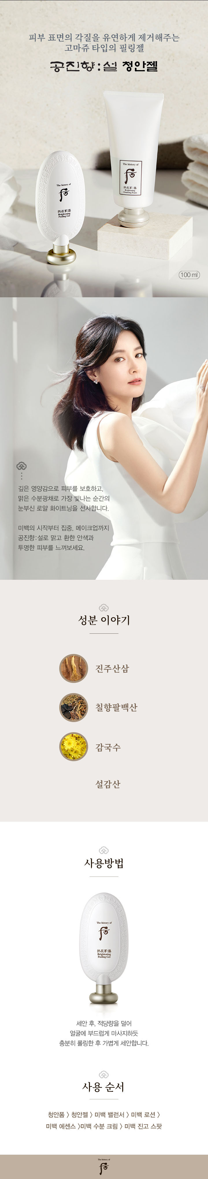 피부를 맑고 청아하게 가꾸어주는 순한 궁중 미백  궁중미백 성분 칠향팔백산과 감국 추출물을 더하여 피부를 보호하고 피부의 칙칙함과 잡티를 케어해주는 궁중한방 미백 라인입니다.  후 공진향 설! 눈부신 얼굴빛과 기미 잡티를 케어해주는 깊고 진한 ‘왕후미백시대’를 선사합니다.  성분이야기  칠향팔백산  숨겨진 잡티케어(내손/울결) 新성분 피부를 환하게 해주는 성분들을 배합하여 투명하고 맑게 가꾸어주는 매우 특별한 브라이트닝 성분입니다.  칠향 향기나는 7가지 성분 목향,정향,백단향,감송향,정향피,침향,귤홍으로 궁중비방에 나오는 칠향원을 과학적으로 재해석.  팔백산 백출,백금,백작약,백삼,백복령,백과,백령으로 미백에 효과적인 백(白)자가 들어간 성분을 처방한 것으로,금나라 황제의 금국궁녀팔백산이란 처방에서 유래함  감국추출성분 LG세계 특허 신성분 감국은 노란 국화꽃으로 향기 및 효능이 탁월해 피부를 밝고 화색이 돌게 하는 한방성분으로 많은 비방에도 기재되어 있습니다. LG생활건강만의 독자적인 미백 성분으로 멜라닌 합성의 최초 신호를 차단해 피부의 칙칙함뿐만 아니라 기미와 잡티를 방지해주는 귀한 성분 입니다.  황국의 꽃으로써, 그 향기 및 효능이 탁월함 차, 약술로 음용하였으며 다린 물로 씻어 피부를 다스렸던 성분 사군자의 하나로 귀하게 여김  설감산 양귀비 백옥 미용 비방 양귀비가 가까이한 성분으로 감미를 배합해 피부의 영양상태를  개선해주고 환한 피부 톤으로 가꾸어 드립니다. 